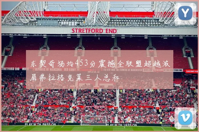 东契奇场均453分震撼全联盟超越浓眉弗拉格克莱三人总和
