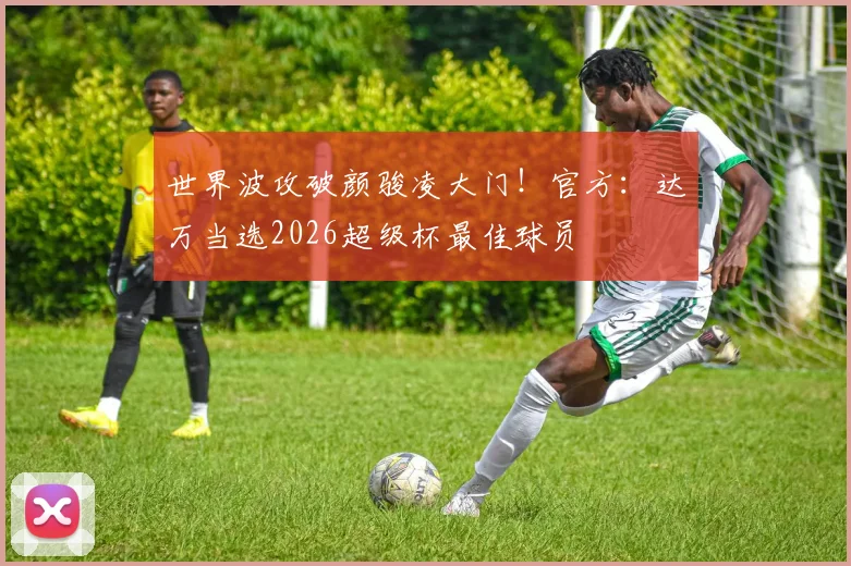 世界波攻破颜骏凌大门！官方：达万当选2026超级杯最佳球员
