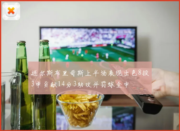 迈尔斯布里奇斯上半场表现出色8投3中贡献14分3助攻并罚球全中