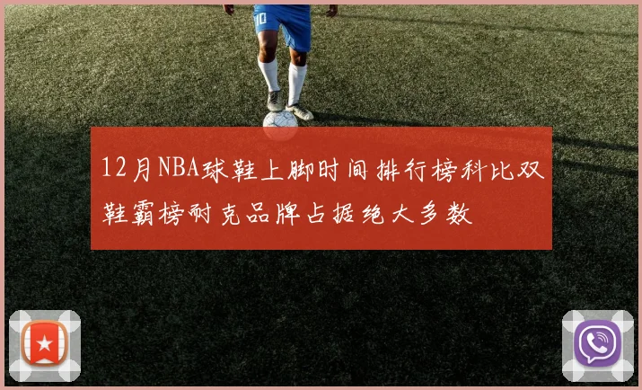 12月NBA球鞋上脚时间排行榜科比双鞋霸榜耐克品牌占据绝大多数