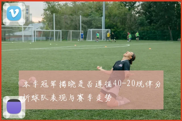 本季冠军揭晓是否遵循40-20规律分析球队表现与赛季走势