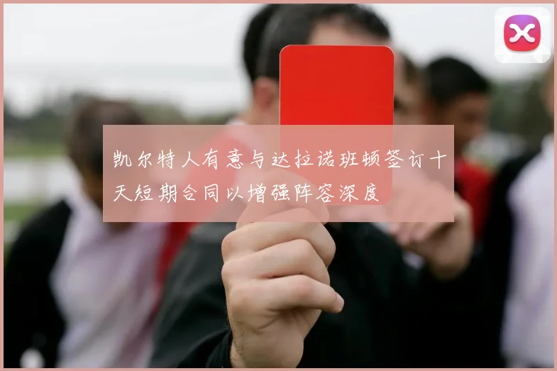 凯尔特人有意与达拉诺班顿签订十天短期合同以增强阵容深度