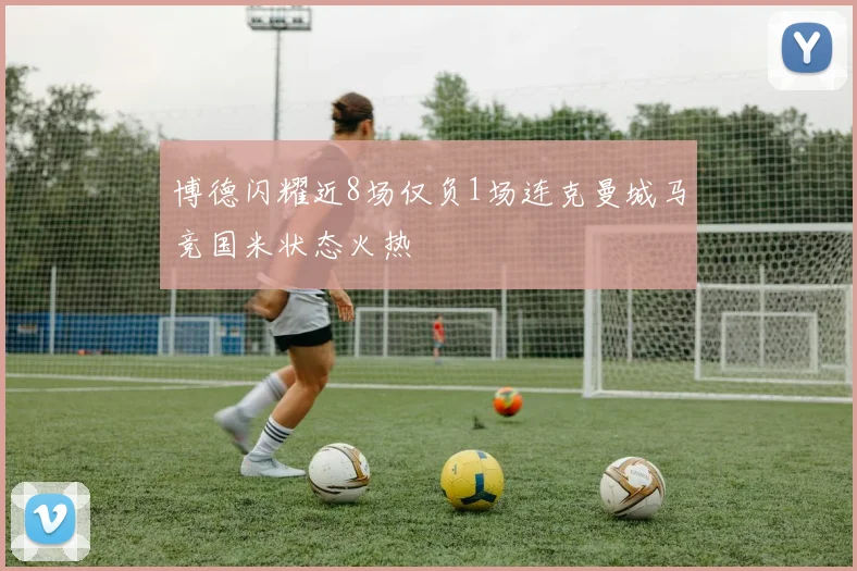 博德闪耀近8场仅负1场连克曼城马竞国米状态火热