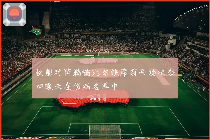 快船对阵鹈鹕比尔缺席前两场状态回暖未在伤病名单中