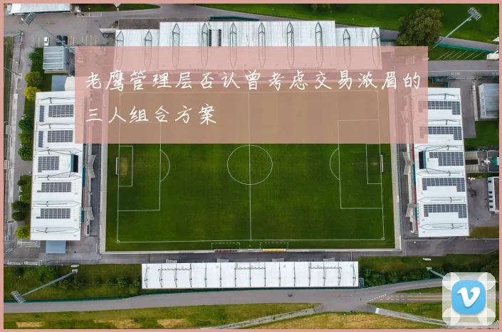 老鹰管理层否认曾考虑交易浓眉的三人组合方案