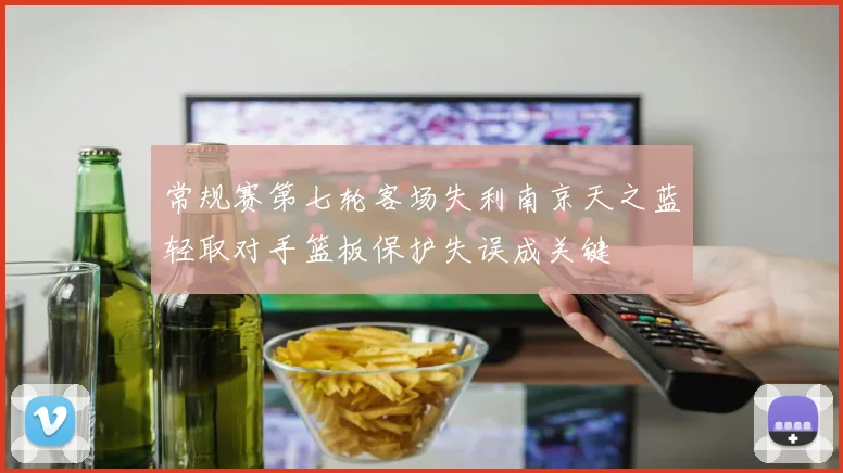 常规赛第七轮客场失利南京天之蓝轻取对手篮板保护失误成关键