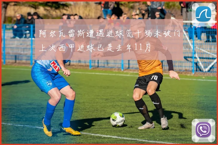 阿尔瓦雷斯遭遇进球荒十场未破门上次西甲进球已是去年11月