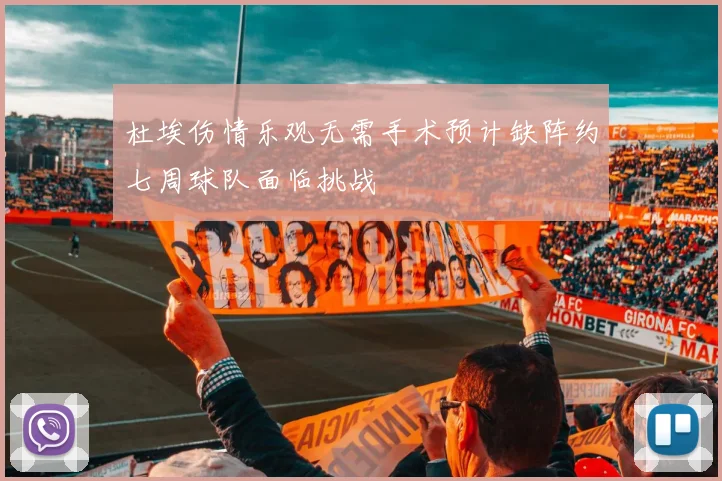 杜埃伤情乐观无需手术预计缺阵约七周球队面临挑战