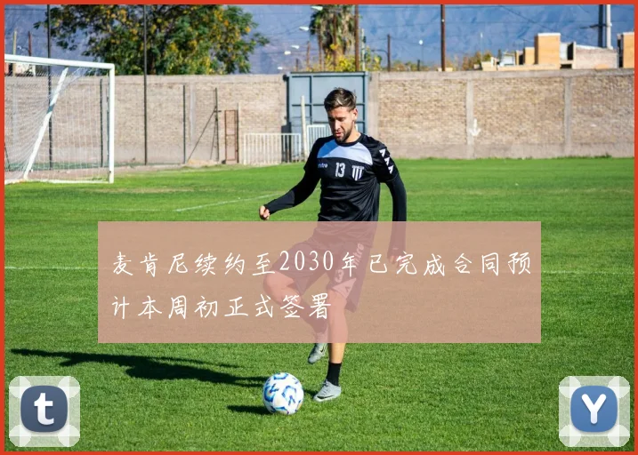 麦肯尼续约至2030年已完成合同预计本周初正式签署