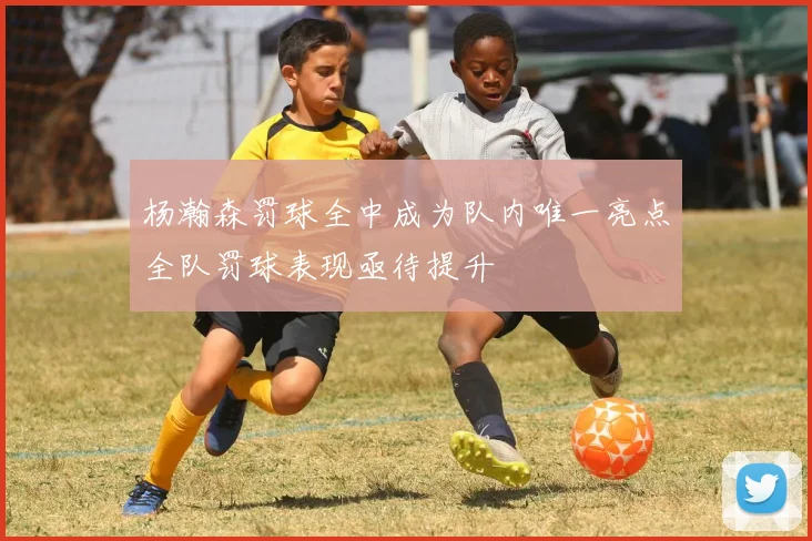 杨瀚森罚球全中成为队内唯一亮点全队罚球表现亟待提升