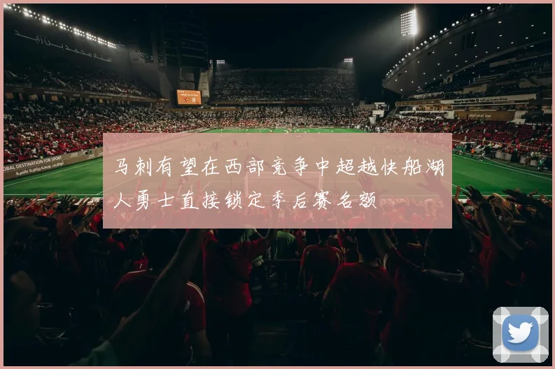 马刺有望在西部竞争中超越快船湖人勇士直接锁定季后赛名额