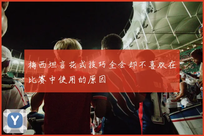 梅西坦言花式技巧全会却不喜欢在比赛中使用的原因