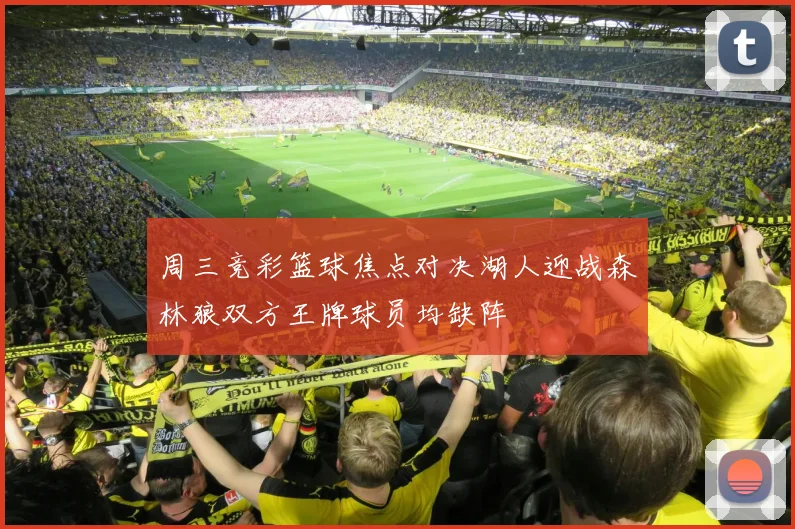 周三竞彩篮球焦点对决湖人迎战森林狼双方王牌球员均缺阵