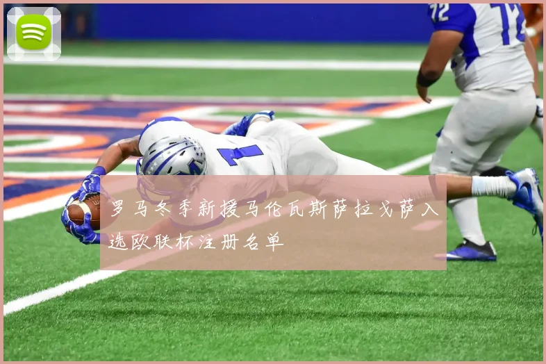 罗马冬季新援马伦瓦斯萨拉戈萨入选欧联杯注册名单