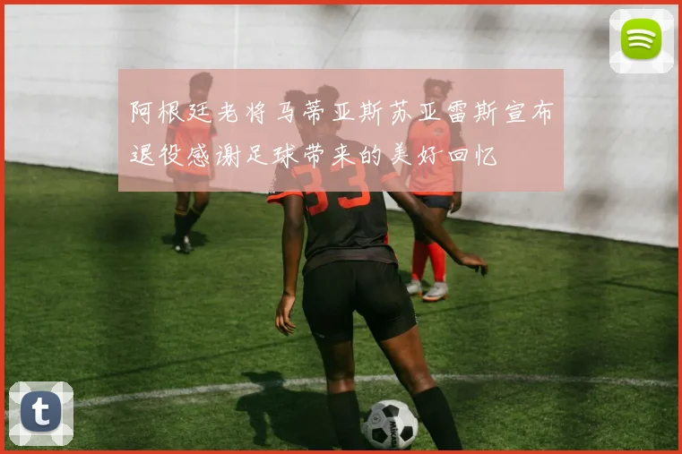 阿根廷老将马蒂亚斯苏亚雷斯宣布退役感谢足球带来的美好回忆