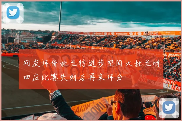 网友评价杜兰特进步空间大杜兰特回应比赛失利后再来评分