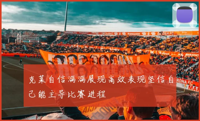 克莱自信满满展现高效表现坚信自己能主导比赛进程