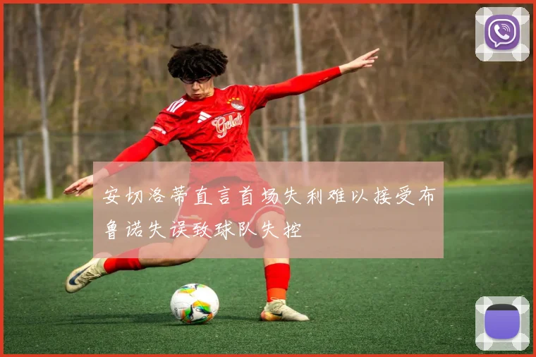 安切洛蒂直言首场失利难以接受布鲁诺失误致球队失控
