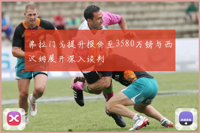 弗拉门戈提升报价至3580万镑与西汉姆展开深入谈判