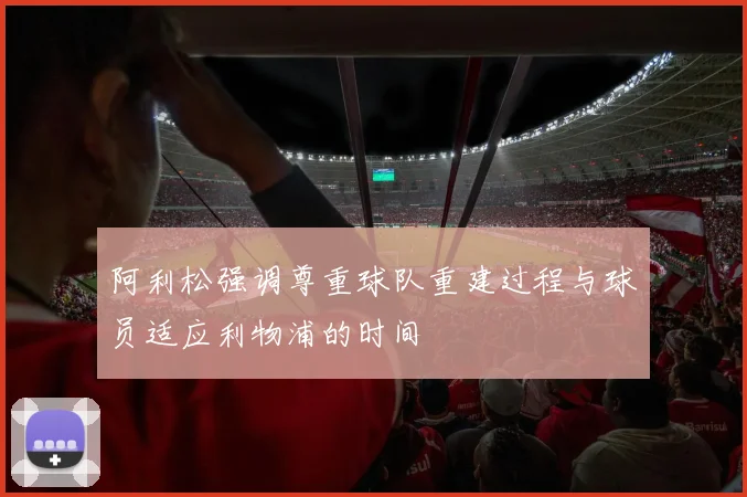 阿利松强调尊重球队重建过程与球员适应利物浦的时间